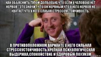 как объяснить тупой долбоёбке,что если у человека нет нервов - это значит,что он нервный,что у него нервов не хватает,что у него слабая стрессоустойчивость. в противоположном варианте у него сильная стрессоустойчивость,крепкая психологическая выдержка,спокойствие и здоровый похуизм.