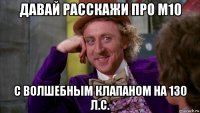 давай расскажи про м10 с волшебным клапаном на 130 л.с.