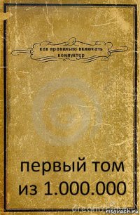 как правильно включать компуктер первый том из 1.000.000