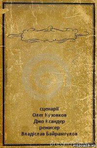  сценарії
Олег Кузовков
Джо Ксандер
режисер
Владіслав Байрамгулов