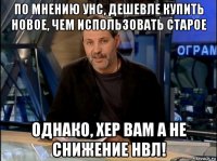 по мнению унс, дешевле купить новое, чем использовать старое однако, хер вам а не снижение нвл!