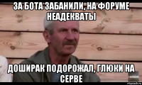 за бота забанили, на форуме неадекваты доширак подорожал, глюки на серве