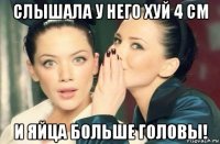 слышала у него хуй 4 см и яйца больше головы!