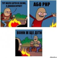 тут мало бути не аніме, а джаваскрипт або PHP вони ж ще діти