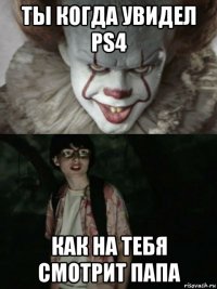 ты когда увидел ps4 как на тебя смотрит папа