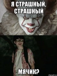 я страшный, страшный мячик?