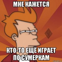 мне кажется кто-то ещё играет по сумеркам