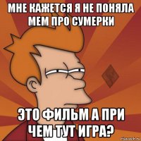 мне кажется я не поняла мем про сумерки это фильм а при чем тут игра?