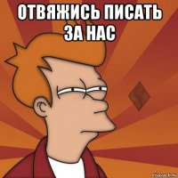 отвяжись писать за нас 