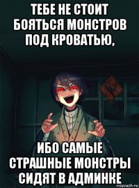 тебе не стоит бояться монстров под кроватью, ибо самые страшные монстры сидят в админке