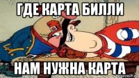 где карта билли нам нужна карта