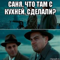 саня, что там с кухней, сделали? 