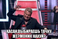  хасан,выбираешь тачку же?моник нахуй?