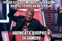 когда есть возможность придумать вопрос группе на интервью написать вопрос к экзамену