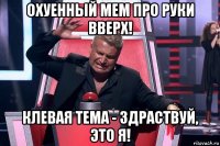 охуенный мем про руки вверх! клевая тема - здраствуй, это я!