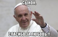 сынок, спасибо за любовь !!