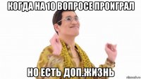 когда на 10 вопросе проиграл но есть доп.жизнь