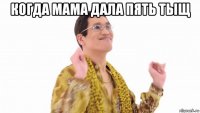 когда мама дала пять тыщ 