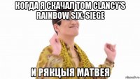 когда я скачал tom clancy's rainbow six: siege и рякцыя матвея