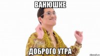 ванюшке доброго утра