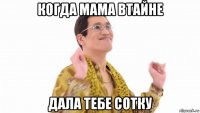 когда мама втайне дала тебе сотку