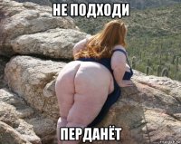 не подходи перданёт