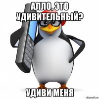 алло, это удивительный? удиви меня