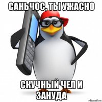 саньчос, ты ужасно скучный чел и зануда