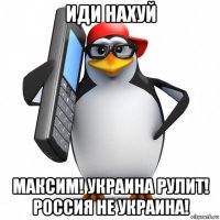 иди нахуй максим! украина рулит! россия не украина!