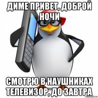 диме привет, доброй ночи смотрю в наушниках телевизор, до завтра