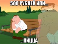 500 рублей или... ...пицца