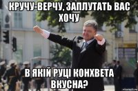 кручу-верчу, заплутать вас хочу в якій руці конхвета вкусна?
