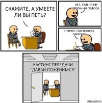 Скажите, а умеете ли вы петь? Нет, у меня ни слуха ни голоса Отлично, с вас песня на сюрпризе! Кастинг передачи "Давай поженимся"