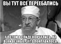 вы тут все переебались а потом в спиде кончались. на веки вечные. зато понравилось.