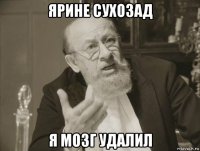 ярине сухозад я мозг удалил