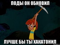 поды он обновил лучше бы ты хакатонил
