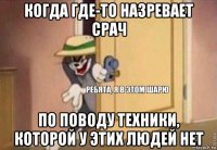 когда где-то назревает срач по поводу техники, которой у этих людей нет