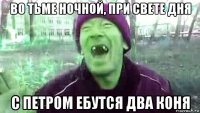 во тьме ночной, при свете дня с петром ебутся два коня