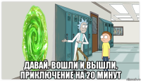  давай. вошли и вышли, приключение на 20 минут