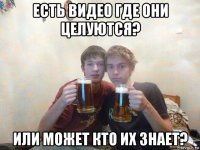 есть видео где они целуются? или может кто их знает?