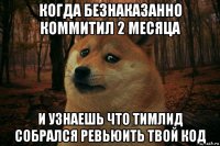 когда безнаказанно коммитил 2 месяца и узнаешь что тимлид собрался ревьюить твой код