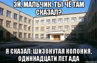 эй, мальчик, ты чё там сказал? я сказал: шизонутая колония, одиннадцати лет ада