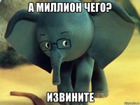 а миллион чего? извините