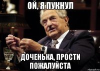 ой, я пукнул доченька, прости пожалуйста