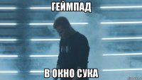 геймпад в окно сука