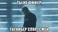 ты не фифер ты кибер спортсмен