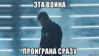 эта война проиграна сразу