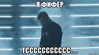 я фифер тссссссссссс. . .