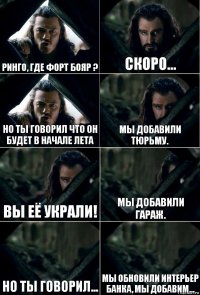 Ринго, где Форт Бояр ? Скоро... Но ты говорил что он будет в начале лета Мы добавили тюрьму. Вы её украли! Мы добавили гараж. Но ты говорил... Мы обновили интерьер банка, мы добавим...