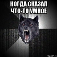 когда сказал что-то умное 